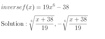 The inverse of f(x)=19x^6-38 is \sqrt[6]{(x+38)/(19)},-\sqrt[6]{(x+38)/(19)}
